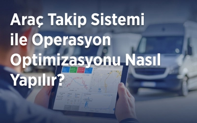 Araç Takip Sistemi ile Operasyon Optimizasyonu Nasıl Yapılır?