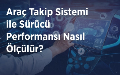 Araç Takip Sistemi ile Sürücü Performansı Nasıl Ölçülür?